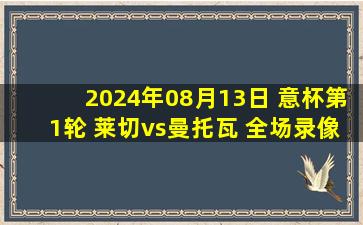 2024年08月13日 意杯第1轮 莱切vs曼托瓦 全场录像